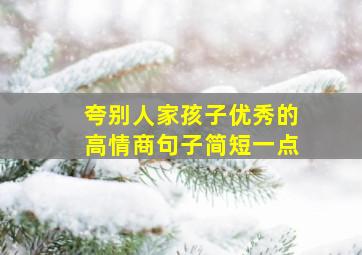 夸别人家孩子优秀的高情商句子简短一点