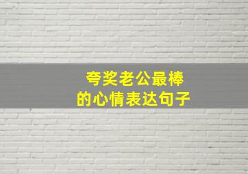 夸奖老公最棒的心情表达句子