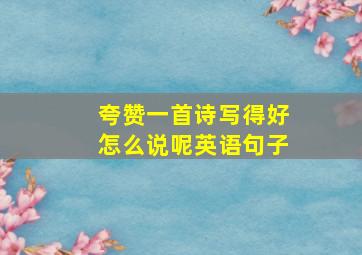 夸赞一首诗写得好怎么说呢英语句子