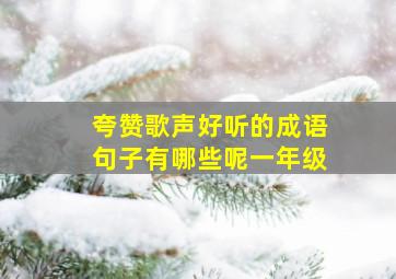 夸赞歌声好听的成语句子有哪些呢一年级