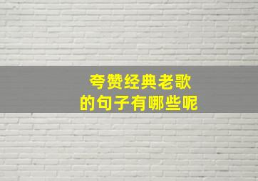 夸赞经典老歌的句子有哪些呢