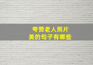 夸赞老人照片美的句子有哪些