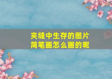 夹缝中生存的图片简笔画怎么画的呢