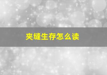 夹缝生存怎么读