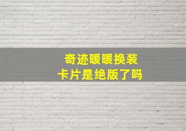 奇迹暖暖换装卡片是绝版了吗