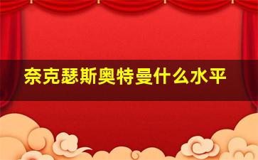 奈克瑟斯奥特曼什么水平