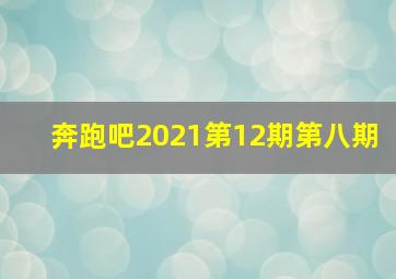 奔跑吧2021第12期第八期