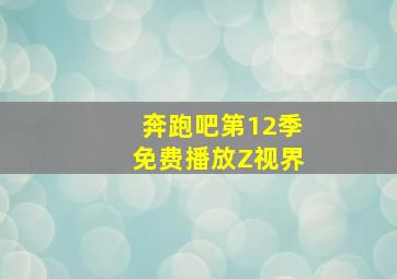 奔跑吧第12季免费播放Z视界