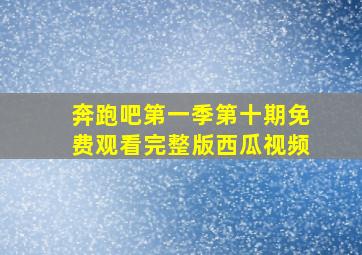 奔跑吧第一季第十期免费观看完整版西瓜视频