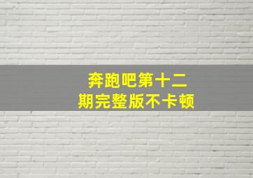 奔跑吧第十二期完整版不卡顿