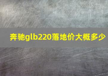 奔驰glb220落地价大概多少