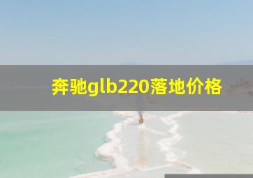 奔驰glb220落地价格