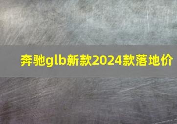 奔驰glb新款2024款落地价