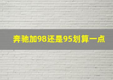 奔驰加98还是95划算一点