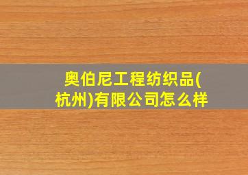 奥伯尼工程纺织品(杭州)有限公司怎么样