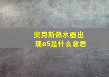 奥克斯热水器出现e5是什么意思