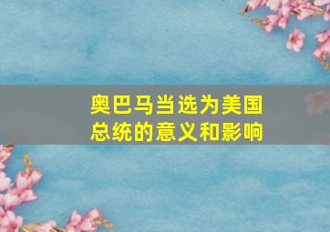 奥巴马当选为美国总统的意义和影响