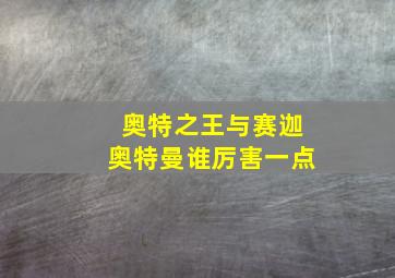 奥特之王与赛迦奥特曼谁厉害一点