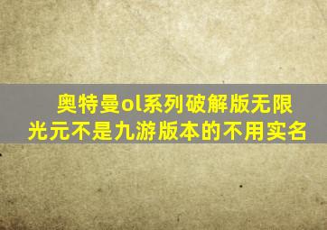 奥特曼ol系列破解版无限光元不是九游版本的不用实名