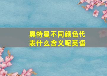 奥特曼不同颜色代表什么含义呢英语