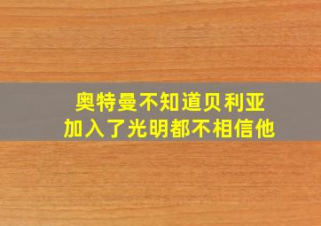 奥特曼不知道贝利亚加入了光明都不相信他