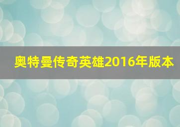 奥特曼传奇英雄2016年版本