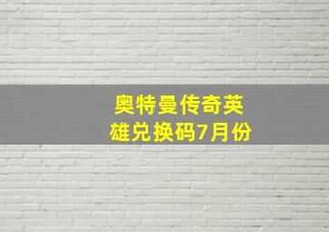 奥特曼传奇英雄兑换码7月份