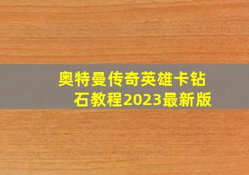 奥特曼传奇英雄卡钻石教程2023最新版