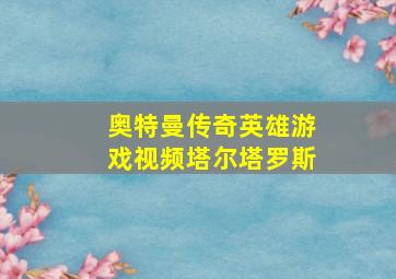 奥特曼传奇英雄游戏视频塔尔塔罗斯