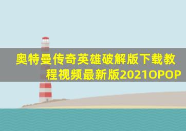 奥特曼传奇英雄破解版下载教程视频最新版2021OPOP