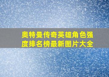 奥特曼传奇英雄角色强度排名榜最新图片大全