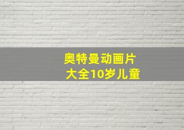 奥特曼动画片大全10岁儿童