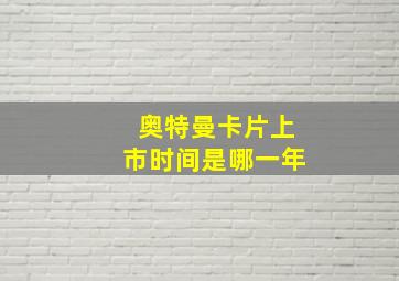 奥特曼卡片上市时间是哪一年