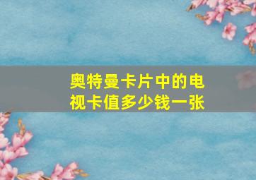 奥特曼卡片中的电视卡值多少钱一张