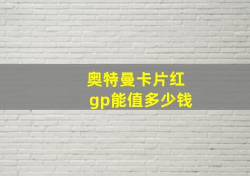 奥特曼卡片红gp能值多少钱