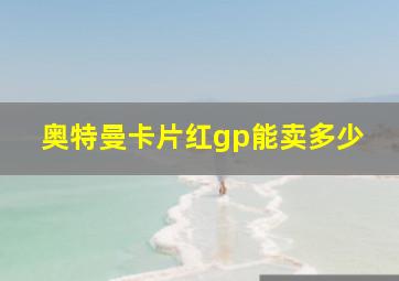 奥特曼卡片红gp能卖多少