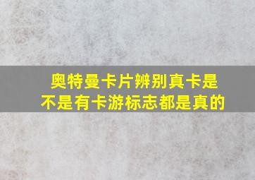 奥特曼卡片辨别真卡是不是有卡游标志都是真的