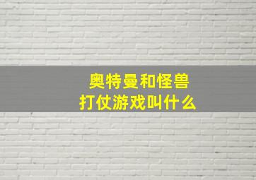 奥特曼和怪兽打仗游戏叫什么