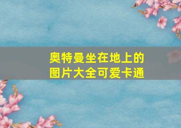 奥特曼坐在地上的图片大全可爱卡通