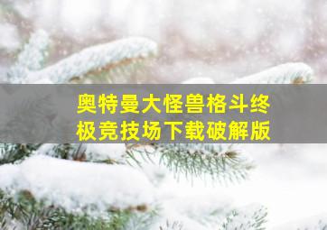 奥特曼大怪兽格斗终极竞技场下载破解版