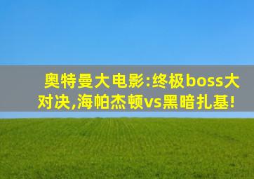 奥特曼大电影:终极boss大对决,海帕杰顿vs黑暗扎基!