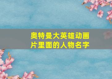 奥特曼大英雄动画片里面的人物名字