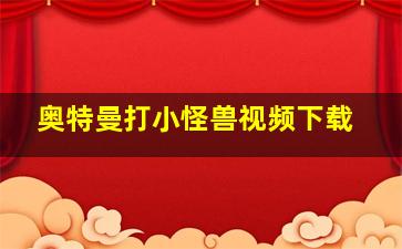 奥特曼打小怪兽视频下载