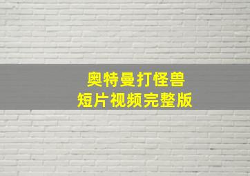 奥特曼打怪兽短片视频完整版