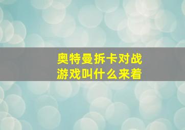 奥特曼拆卡对战游戏叫什么来着