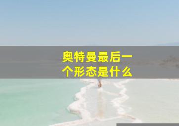 奥特曼最后一个形态是什么