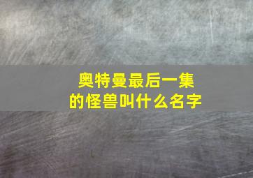 奥特曼最后一集的怪兽叫什么名字