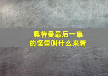 奥特曼最后一集的怪兽叫什么来着