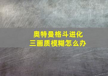 奥特曼格斗进化三画质模糊怎么办