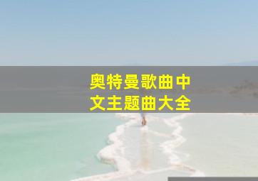 奥特曼歌曲中文主题曲大全